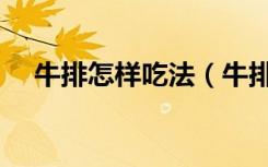 牛排怎样吃法（牛排怎么吃步骤不丢人）