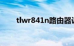 tlwr841n路由器设置（tl wr841n）