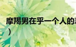 摩羯男在乎一个人的表现（在乎一个人的表现）