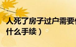 人死了房子过户需要什么手续（房子过户需要什么手续）