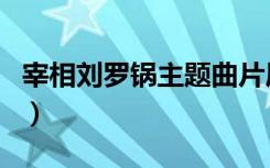 宰相刘罗锅主题曲片尾曲（宰相刘罗锅主题曲）