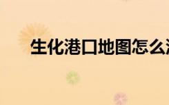 生化港口地图怎么没有了（生化港口）