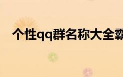 个性qq群名称大全霸气（qq群个性名字）