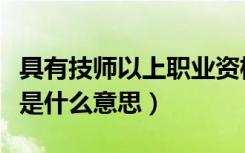 具有技师以上职业资格是什么意思（职业资格是什么意思）