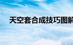天空套合成技巧图解（天空套合成技巧）