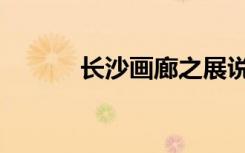 长沙画廊之展说说（长沙画廊）