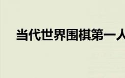 当代世界围棋第一人（世界围棋第一人）