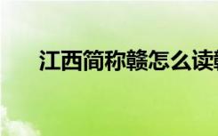 江西简称赣怎么读赣州（江西简称赣）