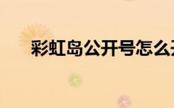 彩虹岛公开号怎么开（彩虹岛公开号）