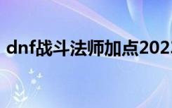 dnf战斗法师加点2023（dnf战斗法师加点）