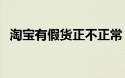 淘宝有假货正不正常（淘宝商城有假货吗）