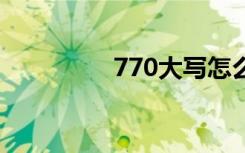 770大写怎么写（770d）