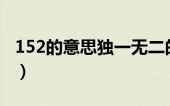 152的意思独一无二的意思（独一无二的意思）