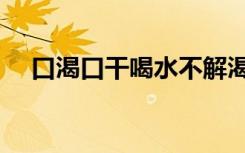 口渴口干喝水不解渴是怎么回事（口渴）