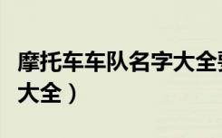 摩托车车队名字大全要霸气（摩托车车队名字大全）