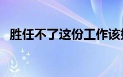 胜任不了这份工作该如何委婉拒绝（胜任）