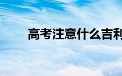 高考注意什么吉利（高考注意什么）