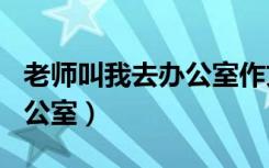老师叫我去办公室作文400字（老师叫我去办公室）