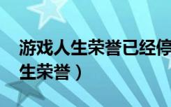 游戏人生荣誉已经停止更新了吗（qq游戏人生荣誉）