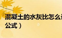 混凝土的水灰比怎么计算（混凝土水灰比计算公式）