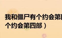 我和僵尸有个约会第四部电视剧（我和僵尸有个约会第四部）