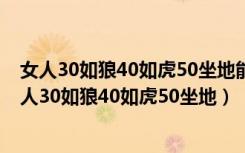 女人30如狼40如虎50坐地能吸土60隔墙吸老鼠男人呢（女人30如狼40如虎50坐地）
