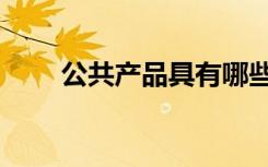 公共产品具有哪些特征（公共产品）