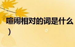 喧闹相对的词是什么（喧闹对大街正如僻静对）