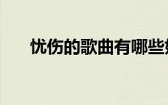 忧伤的歌曲有哪些好听的（忧伤的歌）