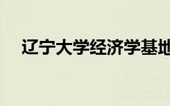 辽宁大学经济学基地班（经济学基地班）