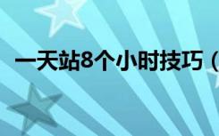 一天站8个小时技巧（一天站8个小时妙招）