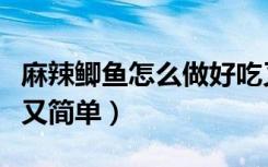 麻辣鲫鱼怎么做好吃又简单（鲫鱼怎么做好吃又简单）