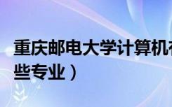 重庆邮电大学计算机有哪些专业（计算机有哪些专业）