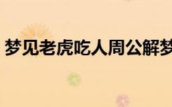 梦见老虎吃人周公解梦原版（梦见老虎吃人）