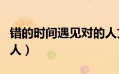 错的时间遇见对的人文案（错的时间遇见对的人）