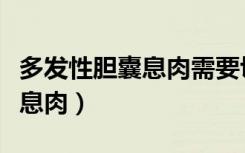 多发性胆囊息肉需要切除胆囊吗（多发性胆囊息肉）