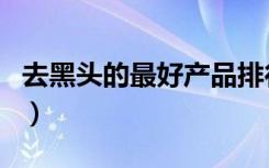 去黑头的最好产品排行榜（去黑头的最好产品）