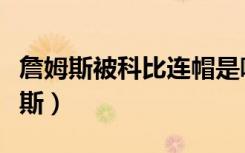 詹姆斯被科比连帽是哪届全明星（科比帽詹姆斯）