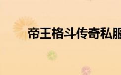 帝王格斗传奇私服（帝王传奇私服）