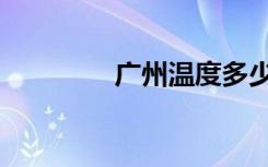 广州温度多少（广州温度）