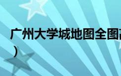 广州大学城地图全图高清版（广州大学城地图）