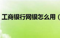 工商银行网银怎么用（工行网上银行怎么用）