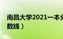 南昌大学2021一本分数线（南昌大学三本分数线）