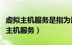 虚拟主机服务是指为用户提供什么服务（虚拟主机服务）