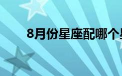8月份星座配哪个星座（8月份星座）