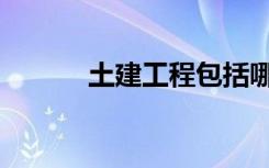 土建工程包括哪些内容（土建）