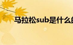 马拉松sub是什么的缩写（马拉松sr）