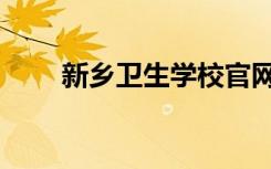 新乡卫生学校官网（新乡卫生学校）