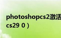 photoshopcs2激活码序列号（photoshopcs29 0）