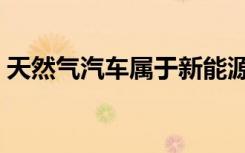 天然气汽车属于新能源汽车吗（天然气汽车）